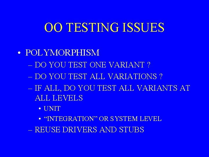 OO TESTING ISSUES • POLYMORPHISM – DO YOU TEST ONE VARIANT ? – DO