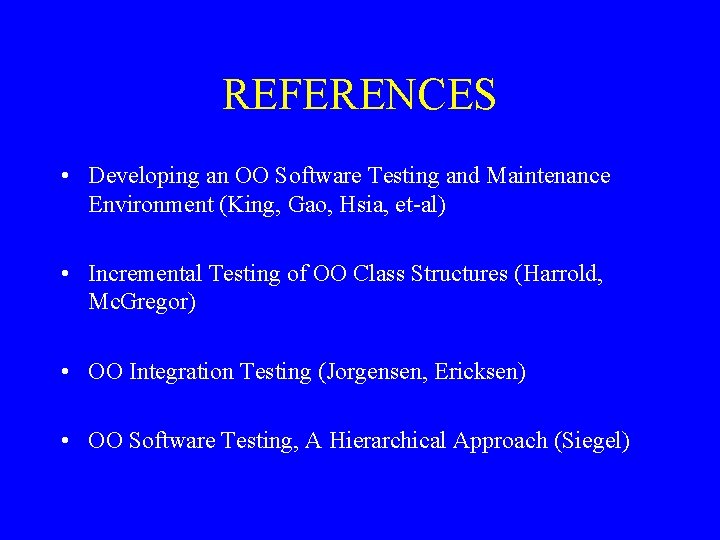 REFERENCES • Developing an OO Software Testing and Maintenance Environment (King, Gao, Hsia, et-al)
