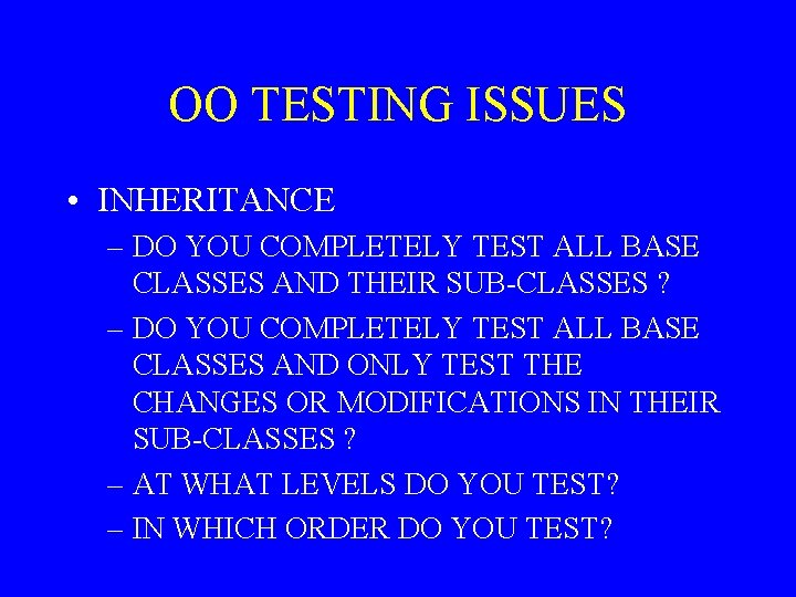 OO TESTING ISSUES • INHERITANCE – DO YOU COMPLETELY TEST ALL BASE CLASSES AND