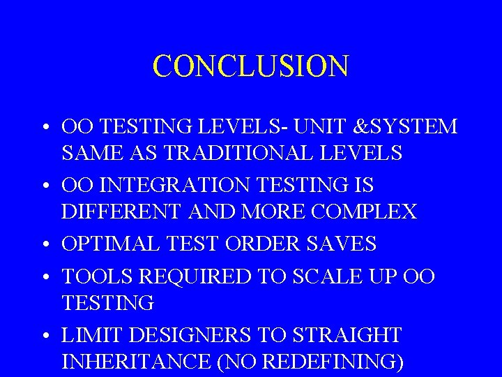 CONCLUSION • OO TESTING LEVELS- UNIT &SYSTEM SAME AS TRADITIONAL LEVELS • OO INTEGRATION