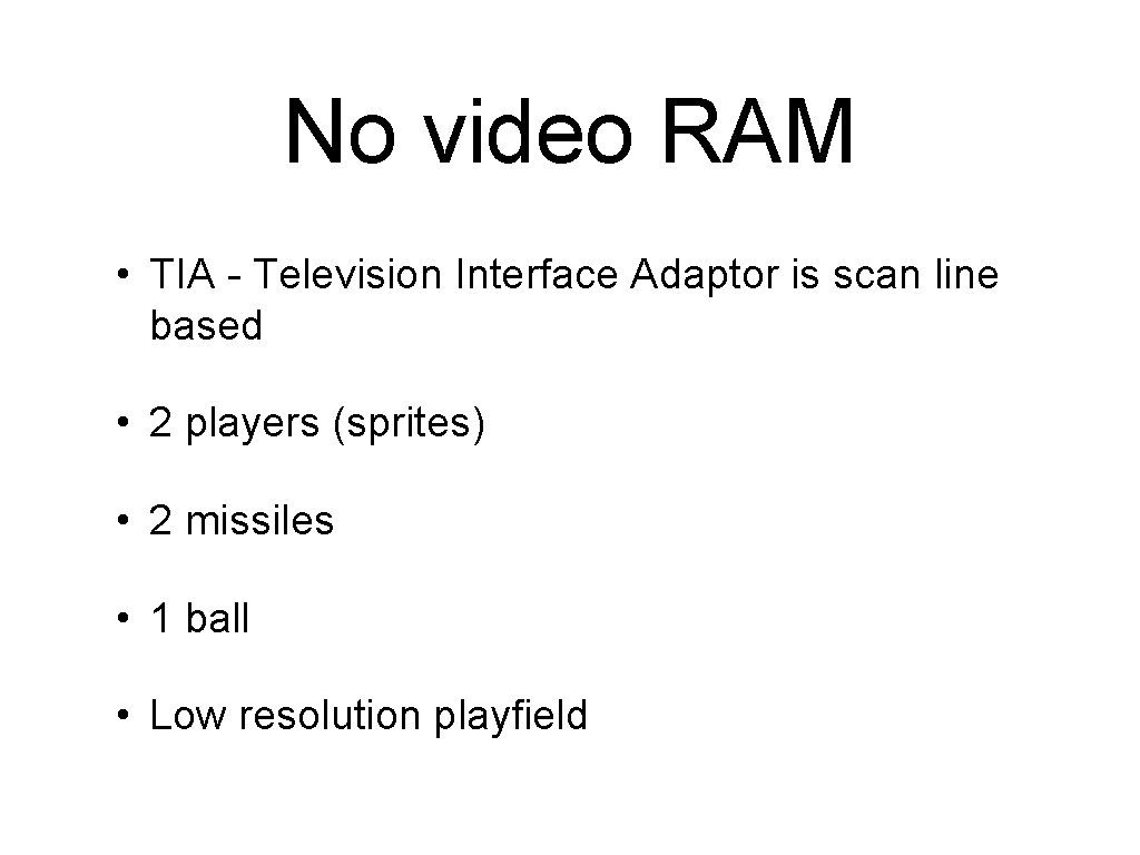 No video RAM • TIA - Television Interface Adaptor is scan line based • No video RAM • TIA - Television Interface Adaptor is scan line based •