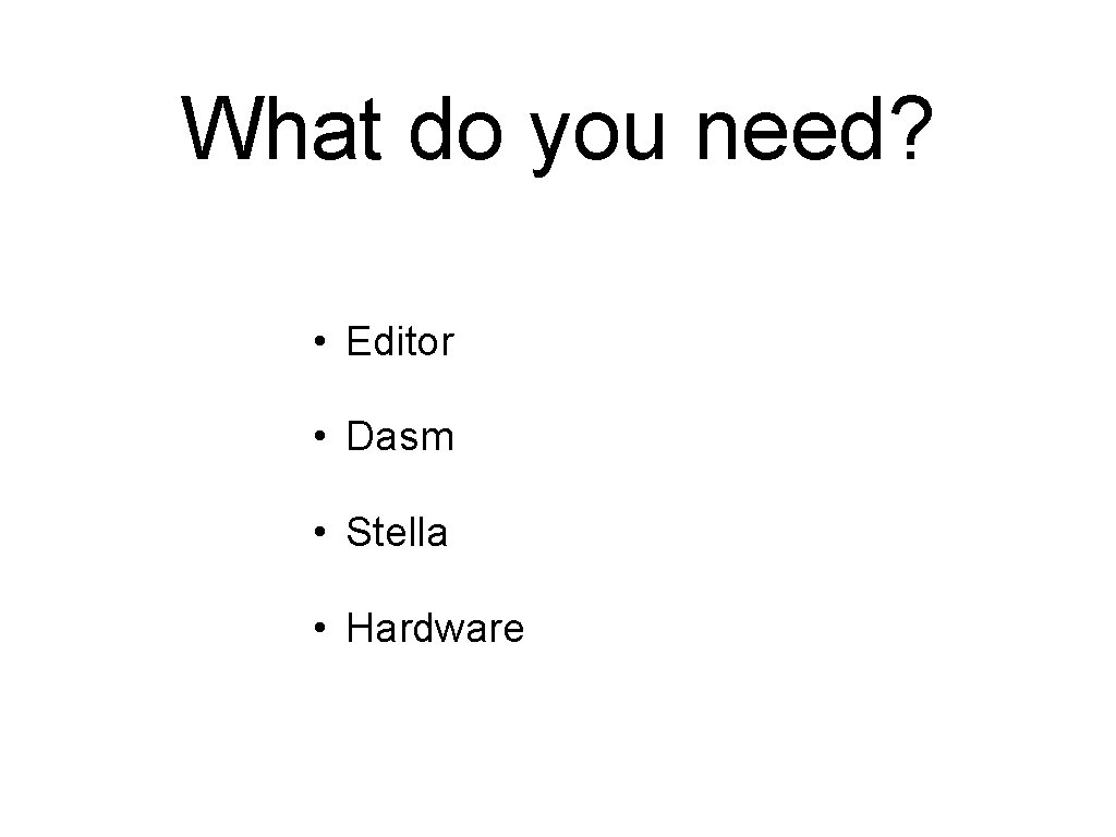 What do you need? • Editor • Dasm • Stella • Hardware 