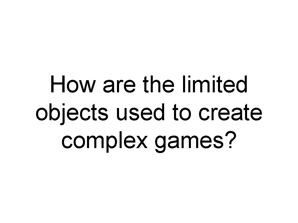 How are the limited objects used to create complex games? 