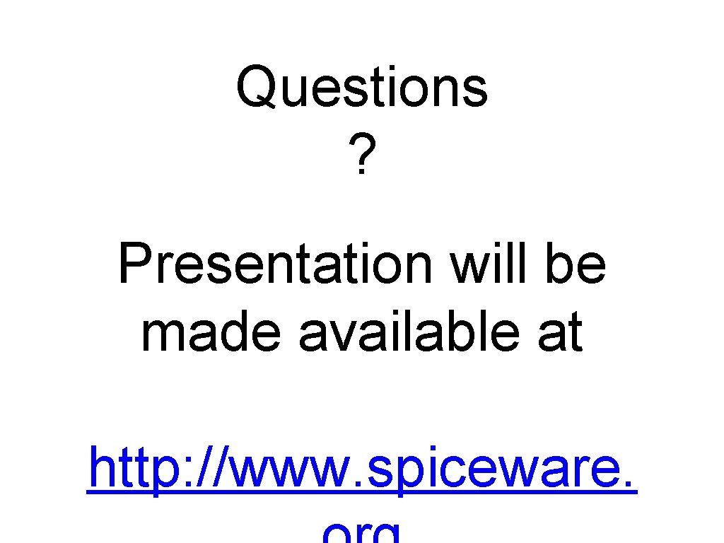 Questions ? Presentation will be made available at http: //www. spiceware. 