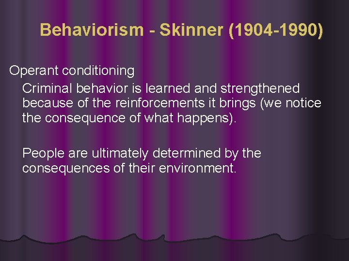 Behaviorism - Skinner (1904 -1990) Operant conditioning Criminal behavior is learned and strengthened because Behaviorism - Skinner (1904 -1990) Operant conditioning Criminal behavior is learned and strengthened because