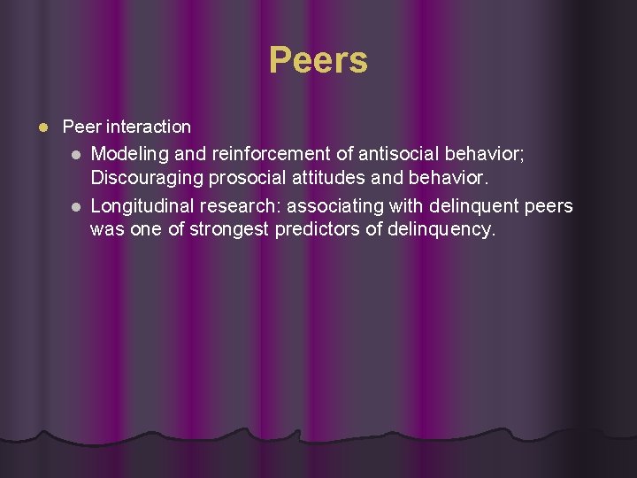 Peers l Peer interaction l Modeling and reinforcement of antisocial behavior; Discouraging prosocial attitudes Peers l Peer interaction l Modeling and reinforcement of antisocial behavior; Discouraging prosocial attitudes