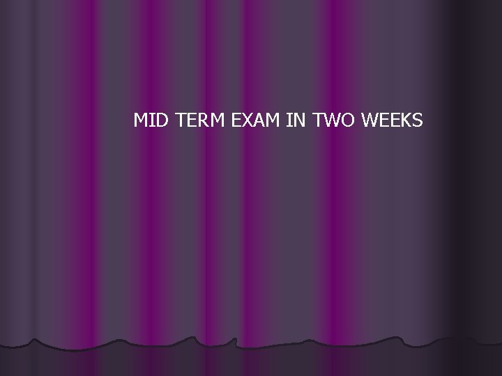 MID TERM EXAM IN TWO WEEKS MID TERM EXAM IN TWO WEEKS