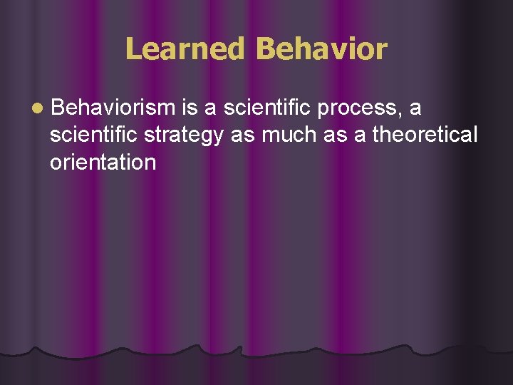 Learned Behavior l Behaviorism is a scientific process, a scientific strategy as much as