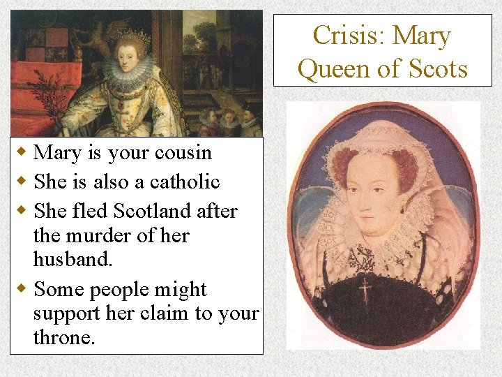 Crisis: Mary Queen of Scots w Mary is your cousin w She is also