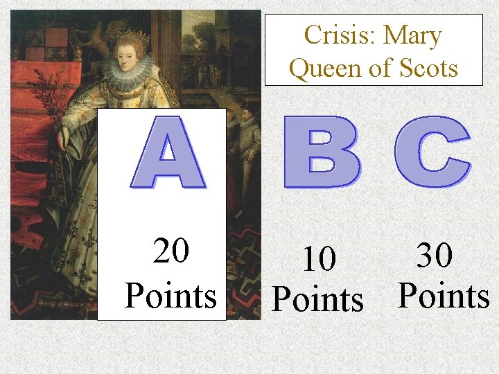 Crisis: Mary Queen of Scots 20 Points 30 10 Points 