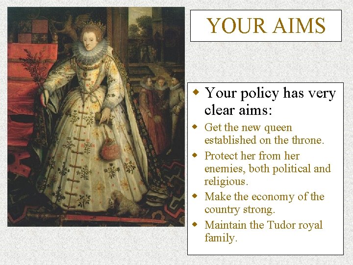 YOUR AIMS w Your policy has very clear aims: w Get the new queen