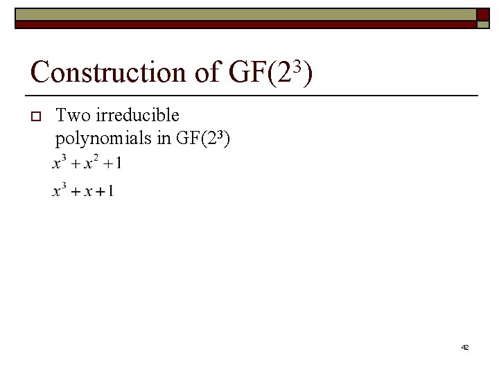 Construction of GF(23) o Two irreducible polynomials in GF(23) 42 