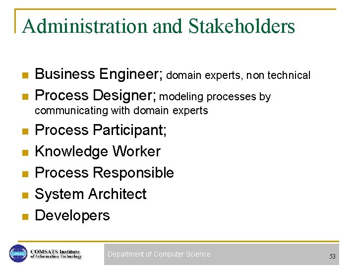 Administration and Stakeholders n n Business Engineer; domain experts, non technical Process Designer; modeling