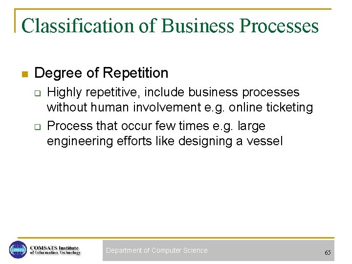 Classification of Business Processes n Degree of Repetition q q Highly repetitive, include business