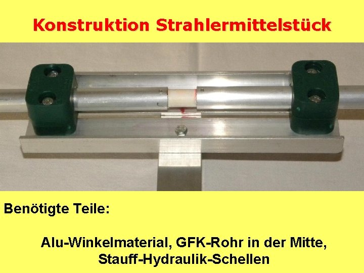 Konstruktion Strahlermittelstück Benötigte Teile: Alu-Winkelmaterial, GFK-Rohr in der Mitte, Stauff-Hydraulik-Schellen 