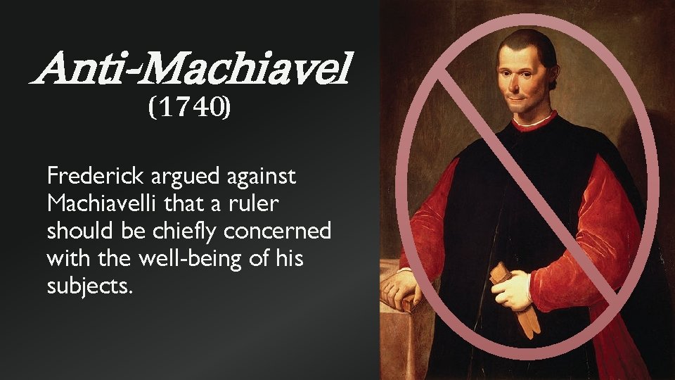Anti-Machiavel (1740) Frederick argued against Machiavelli that a ruler should be chiefly concerned with