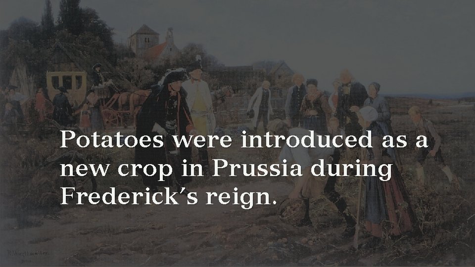 Potatoes were introduced as a new crop in Prussia during Frederick’s reign. 