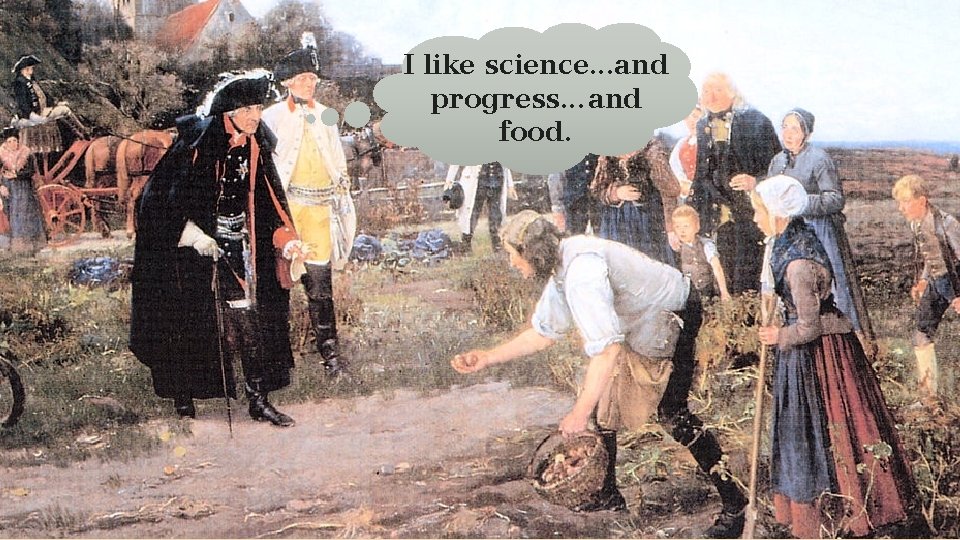 I like science. . . and progress. . . and food. 