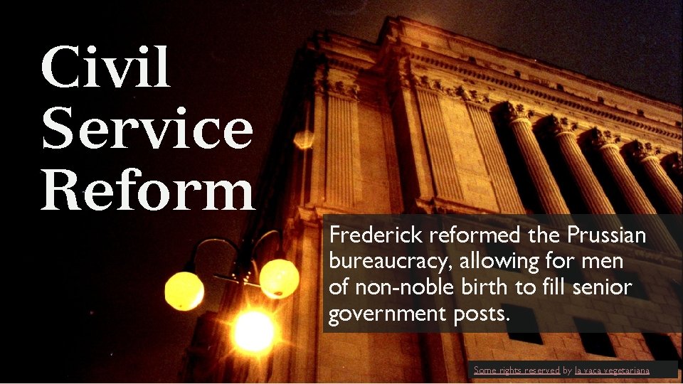 Civil Service Reform Frederick reformed the Prussian bureaucracy, allowing for men of non-noble birth