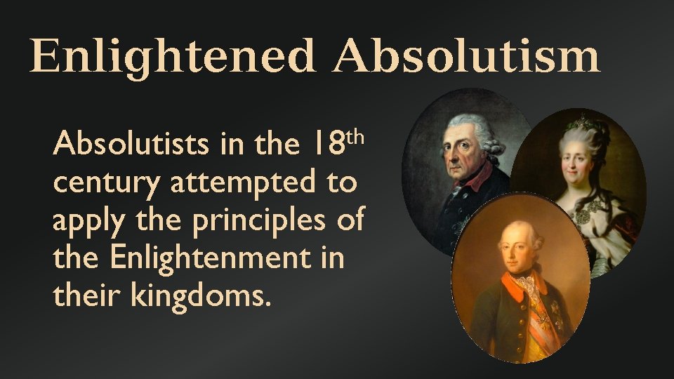 Enlightened Absolutism Absolutists in the 18 th century attempted to apply the principles of