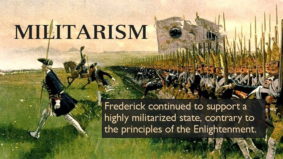 MILITARISM Frederick continued to support a highly militarized state, contrary to the principles of