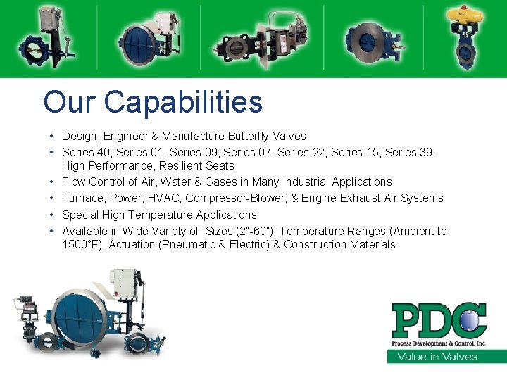 Our Capabilities • Design, Engineer & Manufacture Butterfly Valves • Series 40, Series 01,