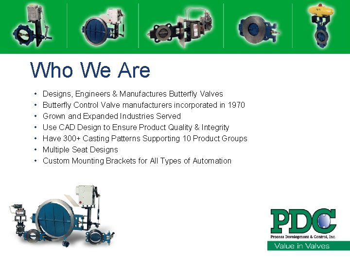 Who We Are • • Designs, Engineers & Manufactures Butterfly Valves Butterfly Control Valve