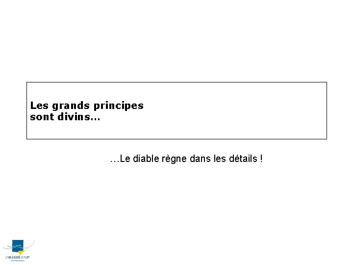 Les grands principes sont divins… …Le diable règne dans les détails ! 