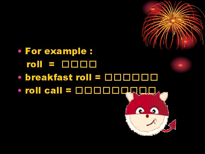  • For example : roll = ���� • breakfast roll = ������ •