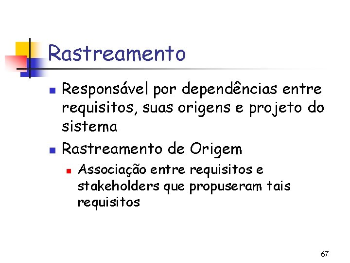 Rastreamento n n Responsável por dependências entre requisitos, suas origens e projeto do sistema