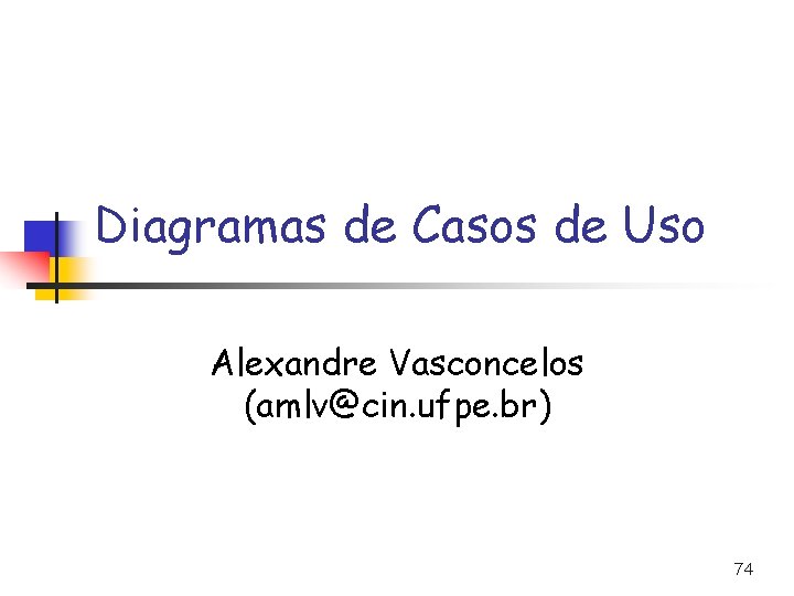Diagramas de Casos de Uso Alexandre Vasconcelos (amlv@cin. ufpe. br) 74 