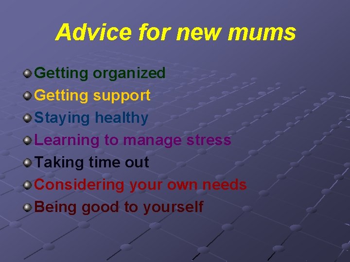 Advice for new mums Getting organized Getting support Staying healthy Learning to manage stress