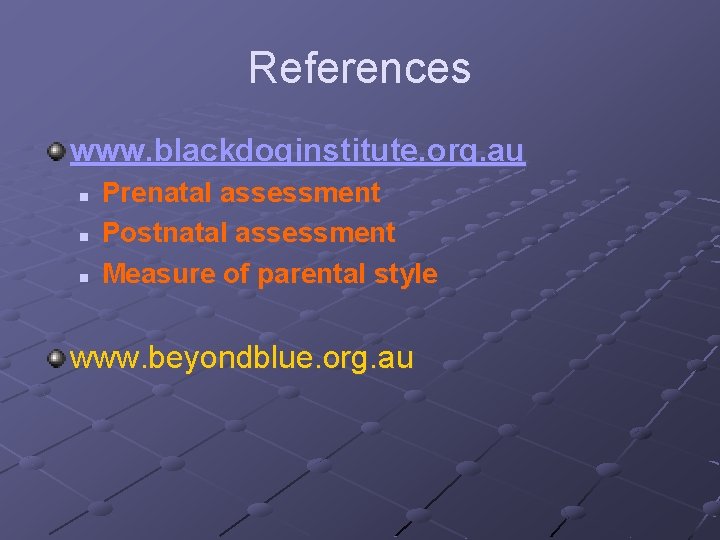 References www. blackdoginstitute. org. au n n n Prenatal assessment Postnatal assessment Measure of