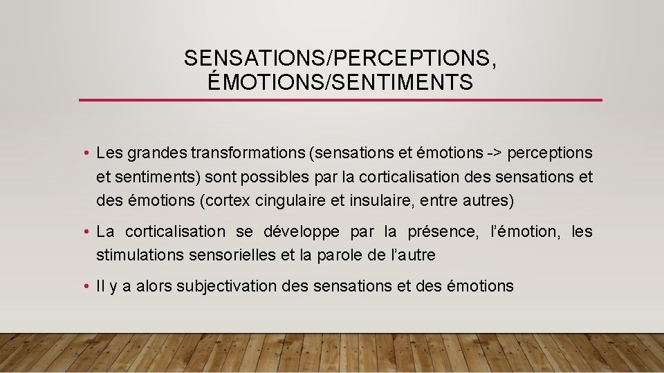 SENSATIONS/PERCEPTIONS, ÉMOTIONS/SENTIMENTS • Les grandes transformations (sensations et émotions -> perceptions et sentiments) sont