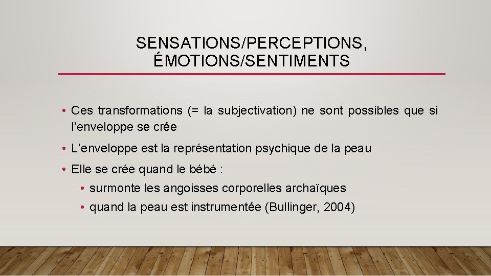 SENSATIONS/PERCEPTIONS, ÉMOTIONS/SENTIMENTS • Ces transformations (= la subjectivation) ne sont possibles que si l’enveloppe