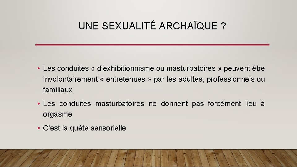 UNE SEXUALITÉ ARCHAÏQUE ? • Les conduites « d’exhibitionnisme ou masturbatoires » peuvent être