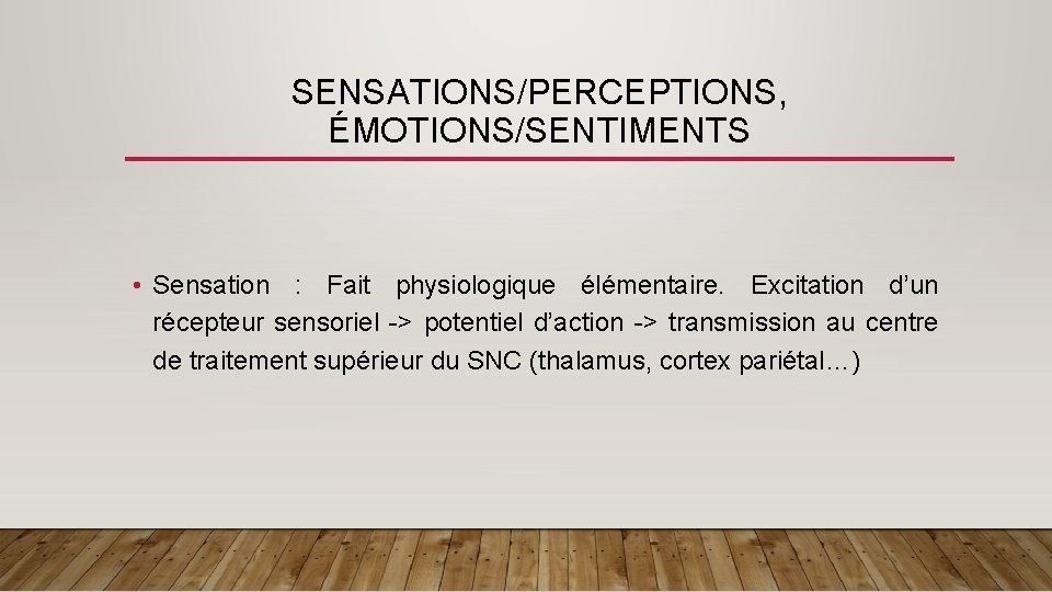 SENSATIONS/PERCEPTIONS, ÉMOTIONS/SENTIMENTS • Sensation : Fait physiologique élémentaire. Excitation d’un récepteur sensoriel -> potentiel