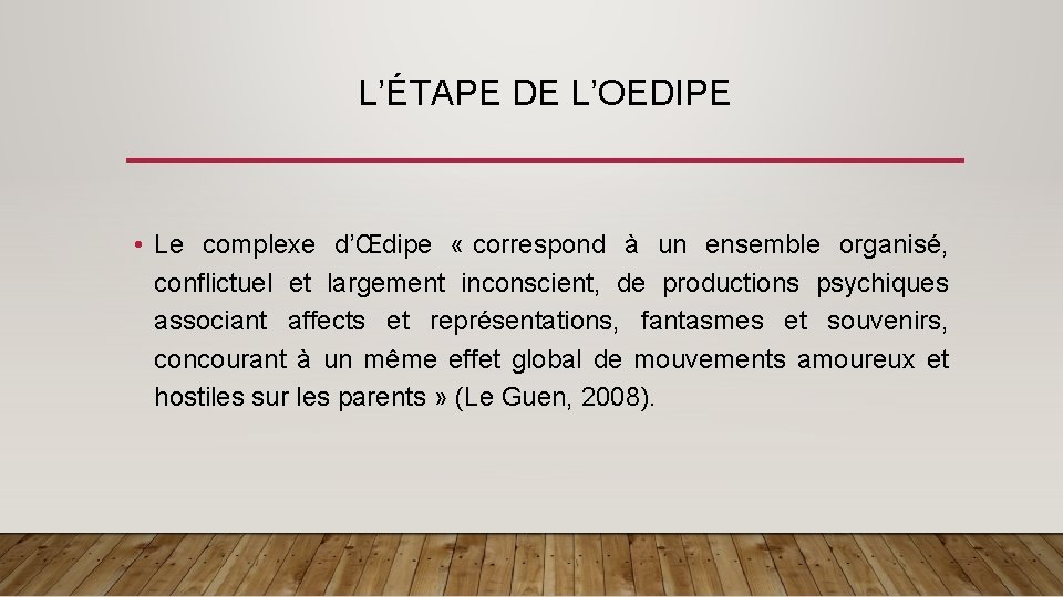 L’ÉTAPE DE L’OEDIPE • Le complexe d’Œdipe « correspond à un ensemble organisé, conflictuel