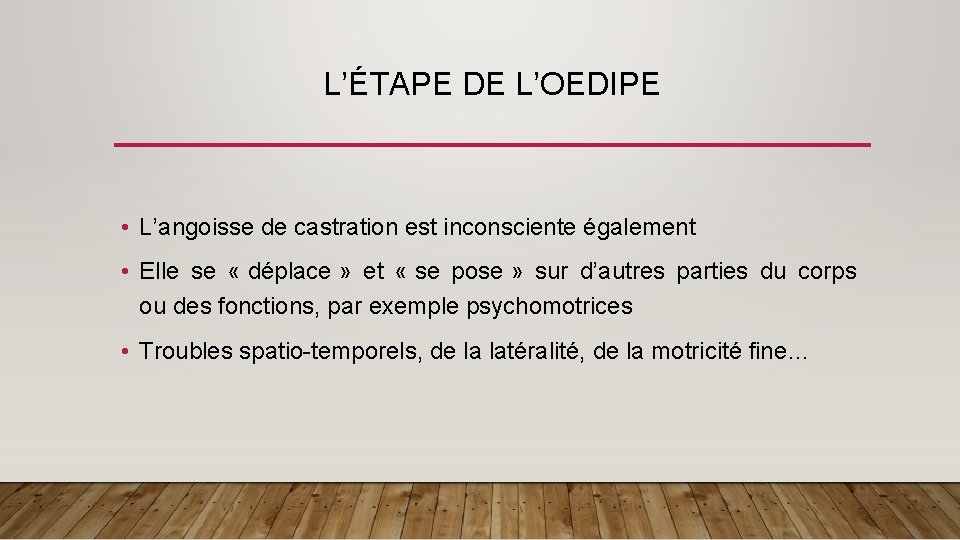 L’ÉTAPE DE L’OEDIPE • L’angoisse de castration est inconsciente également • Elle se «