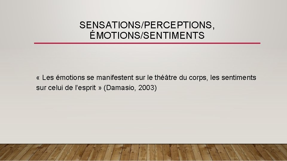 SENSATIONS/PERCEPTIONS, ÉMOTIONS/SENTIMENTS « Les émotions se manifestent sur le théâtre du corps, les sentiments