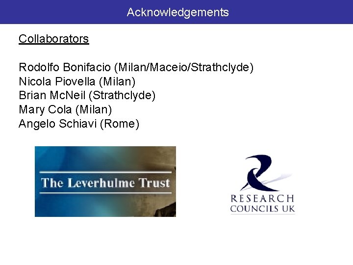 Acknowledgements Collaborators Rodolfo Bonifacio (Milan/Maceio/Strathclyde) Nicola Piovella (Milan) Brian Mc. Neil (Strathclyde) Mary Cola