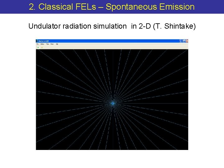 2. Classical FELs – Spontaneous Emission Undulator radiation simulation in 2 -D (T. Shintake)