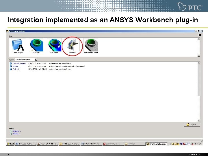 Integration implemented as an ANSYS Workbench plug-in 3 © 2006 PTC Integration implemented as an ANSYS Workbench plug-in 3 © 2006 PTC