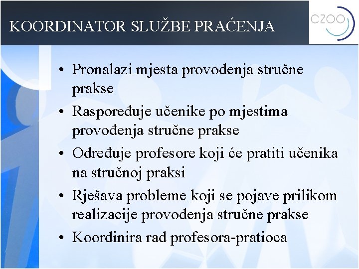 KOORDINATOR SLUŽBE PRAĆENJA • Pronalazi mjesta provođenja stručne prakse • Raspoređuje učenike po mjestima