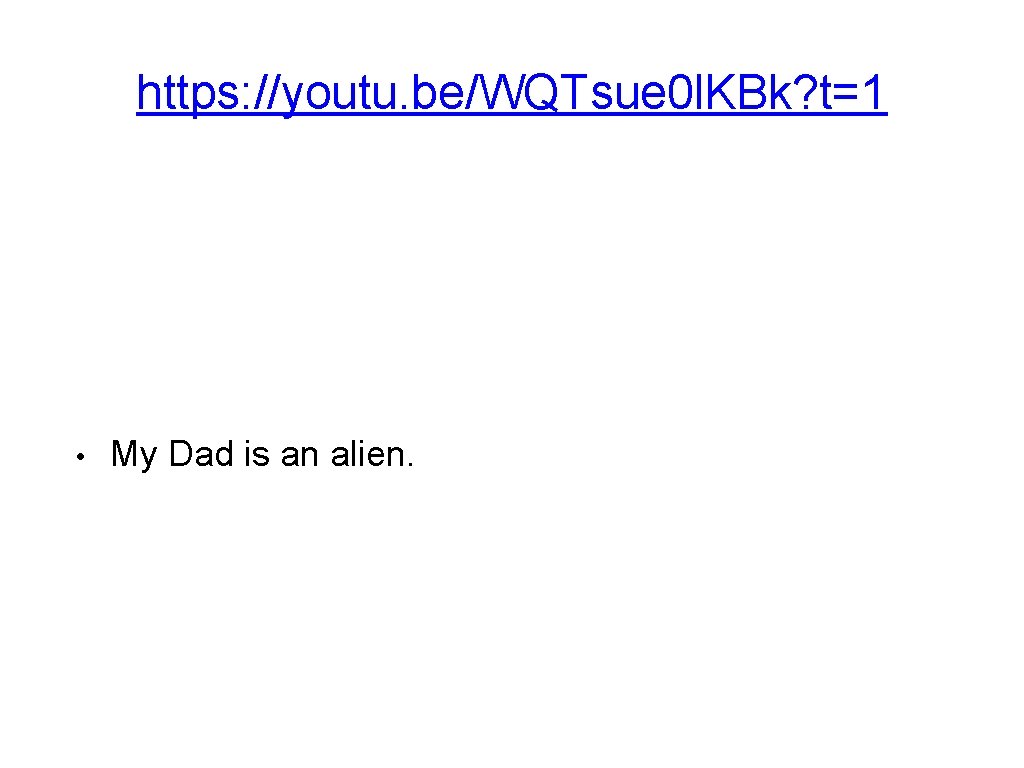 https: //youtu. be/WQTsue 0 l. KBk? t=1 • My Dad is an alien. 