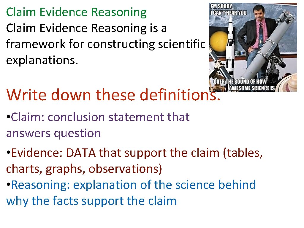 Claim Evidence Reasoning is a framework for constructing scientific explanations. Write down these definitions.