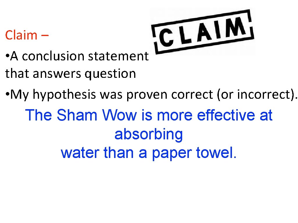 Claim – • A conclusion statement that answers question • My hypothesis was proven