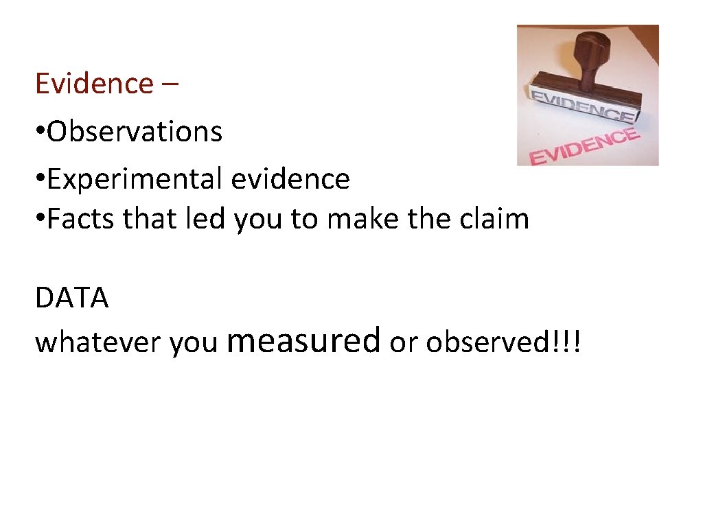 Evidence – • Observations • Experimental evidence • Facts that led you to make