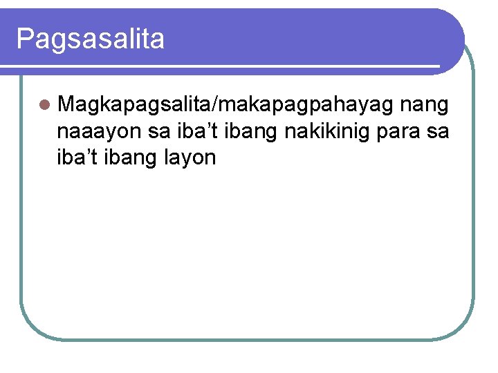 Pagsasalita l Magkapagsalita/makapagpahayag nang naaayon sa iba’t ibang nakikinig para sa iba’t ibang layon