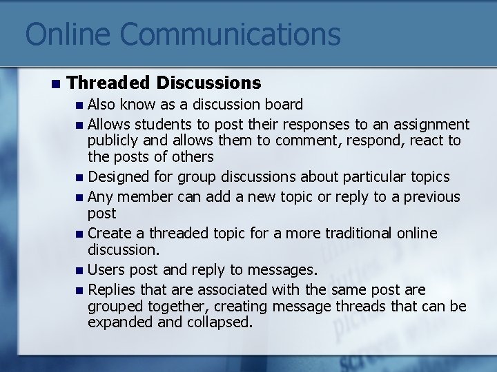 Online Communications n Threaded Discussions Also know as a discussion board n Allows students